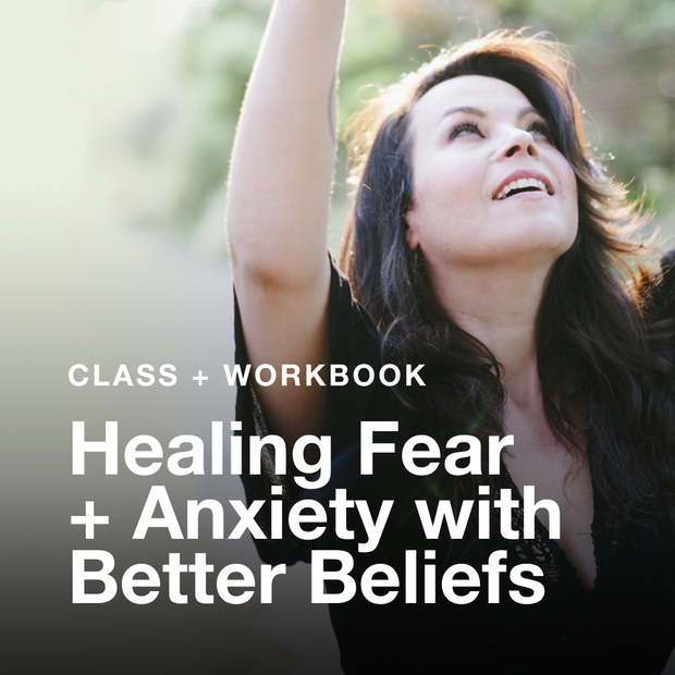 Healing Fear + Anxiety with Better Beliefs