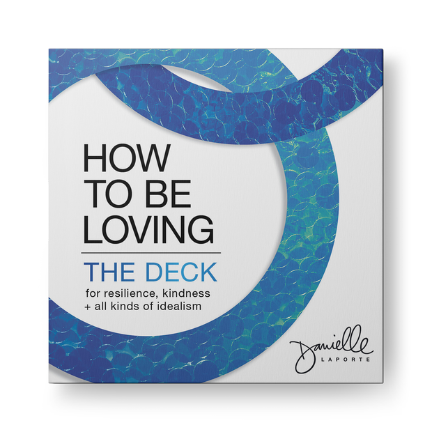 How to Be Loving: The Deck: Inspiration for kindness, resilience and all kinds of idealism